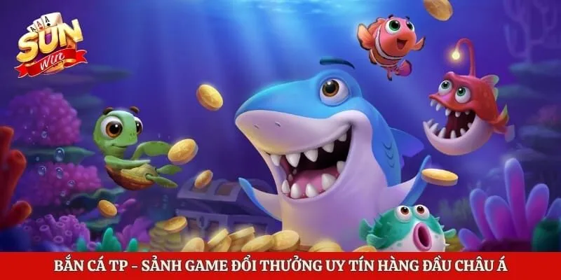 Bắn Cá TP - Sảnh Game Đổi Thưởng Uy Tín Hàng Đầu Châu Á