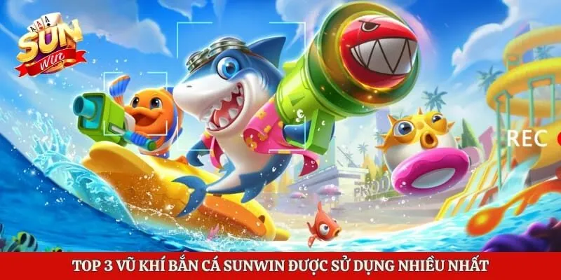 Top 3 vũ khí bắn cá Sunwin được sử dụng nhiều nhất